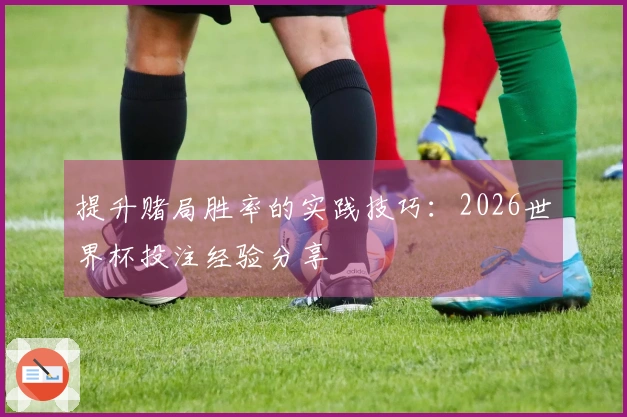 提升赌局胜率的实践技巧：2026世界杯投注经验分享