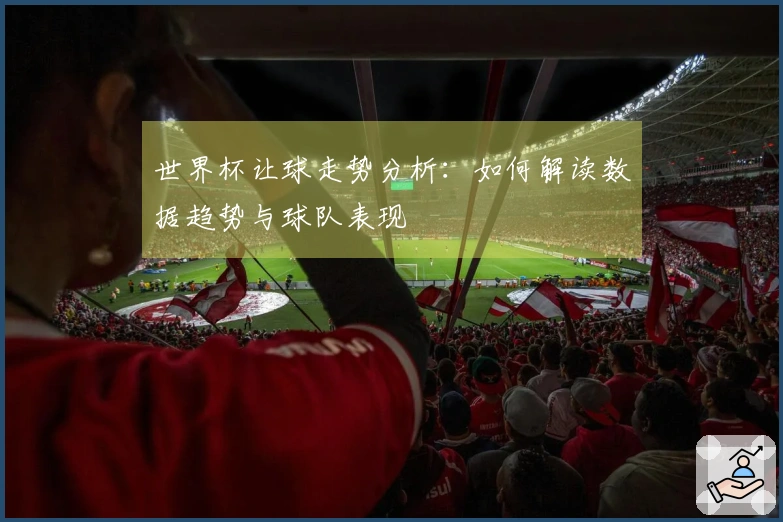 世界杯让球走势分析：如何解读数据趋势与球队表现
