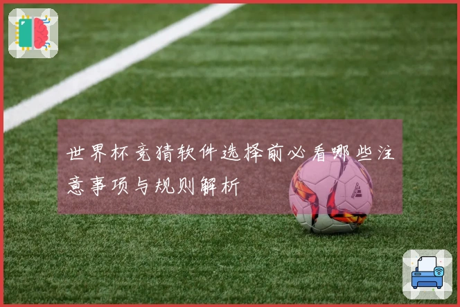 世界杯竞猜软件选择前必看哪些注意事项与规则解析