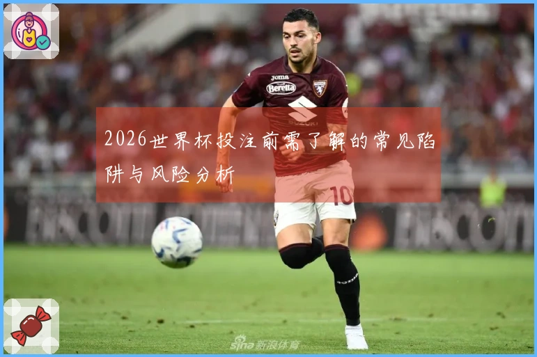 2026世界杯投注前需了解的常见陷阱与风险分析