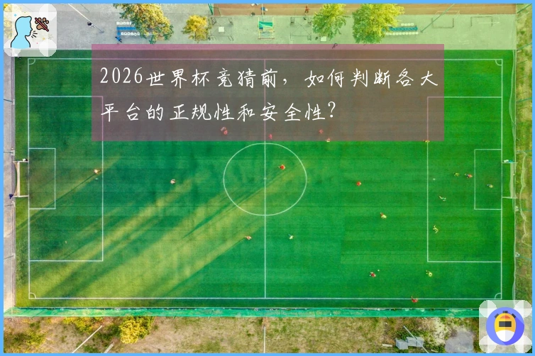2026世界杯竞猜前，如何判断各大平台的正规性和安全性？