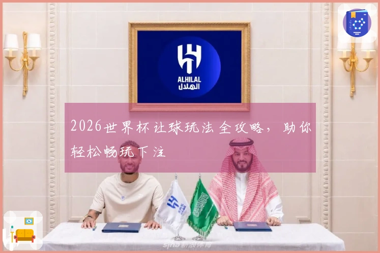 2026世界杯让球玩法全攻略，助你轻松畅玩下注