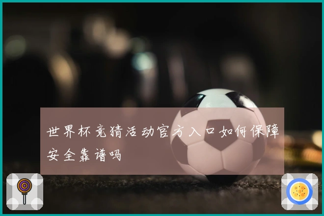 世界杯竞猜活动官方入口如何保障安全靠谱吗