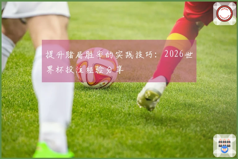 提升赌局胜率的实践技巧：2026世界杯投注经验分享