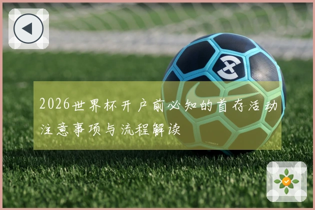 2026世界杯开户前必知的首存活动注意事项与流程解读