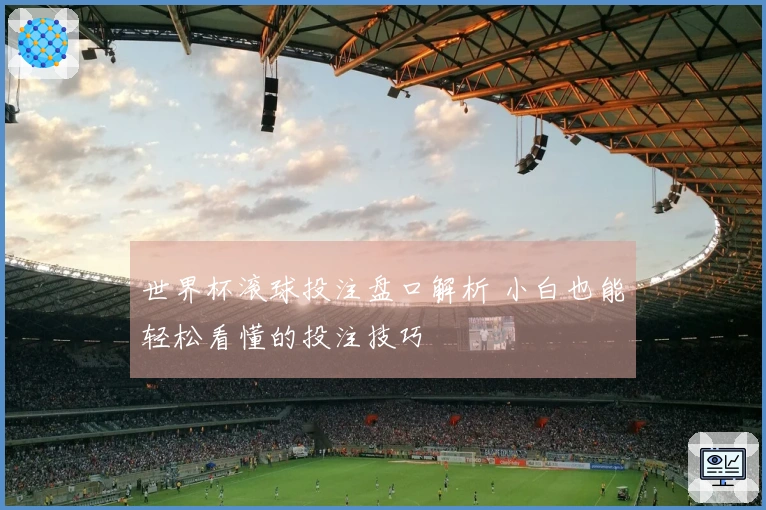 世界杯滚球投注盘口解析 小白也能轻松看懂的投注技巧
