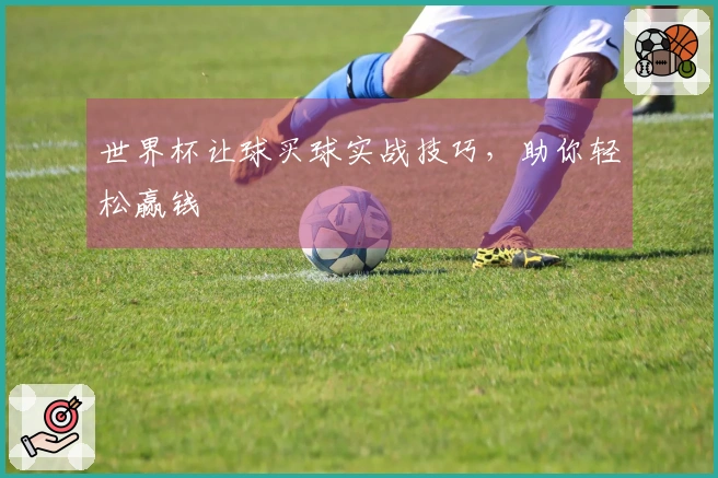 世界杯让球买球实战技巧，助你轻松赢钱