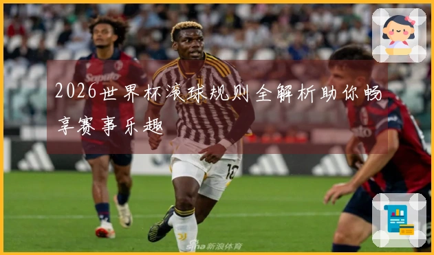 2026世界杯滚球规则全解析助你畅享赛事乐趣