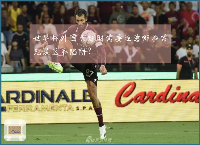 世界杯外围买球时需要注意哪些常见误区和陷阱?