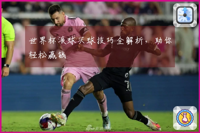 世界杯滚球买球技巧全解析，助你轻松赢钱
