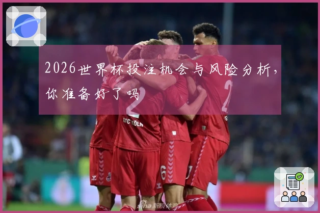 2026世界杯投注机会与风险分析，你准备好了吗
