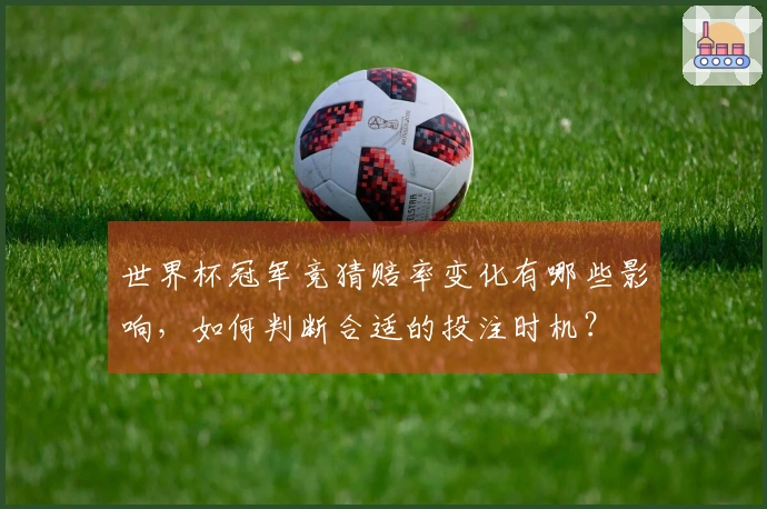 世界杯冠军竞猜赔率变化有哪些影响，如何判断合适的投注时机？