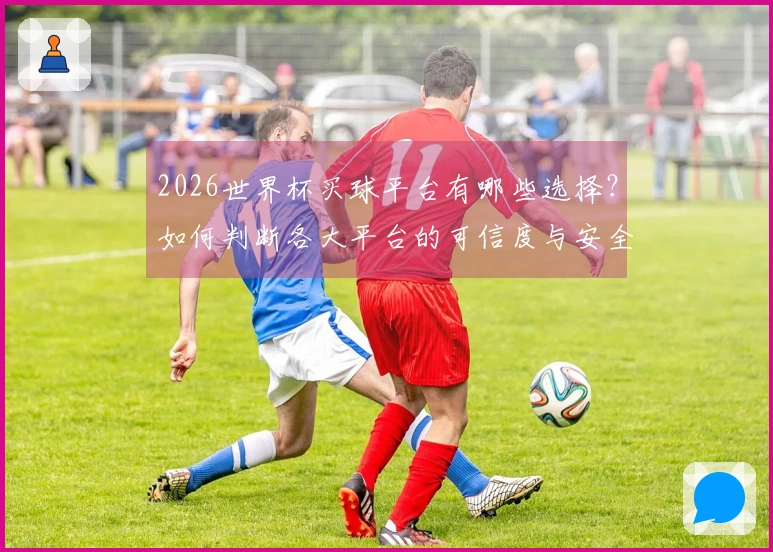 2026世界杯买球平台有哪些选择？如何判断各大平台的可信度与安全性