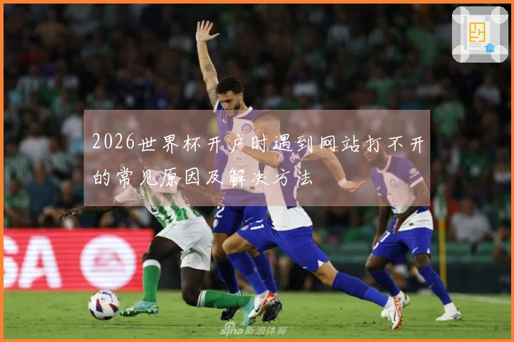 2026世界杯开户时遇到网站打不开的常见原因及解决方法