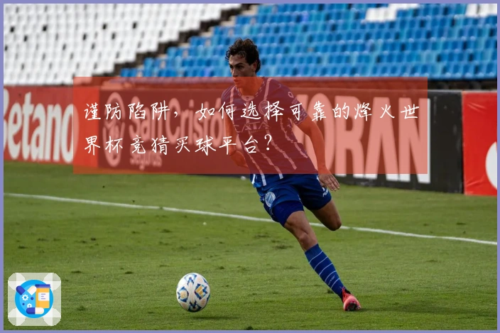 谨防陷阱，如何选择可靠的烽火世界杯竞猜买球平台？