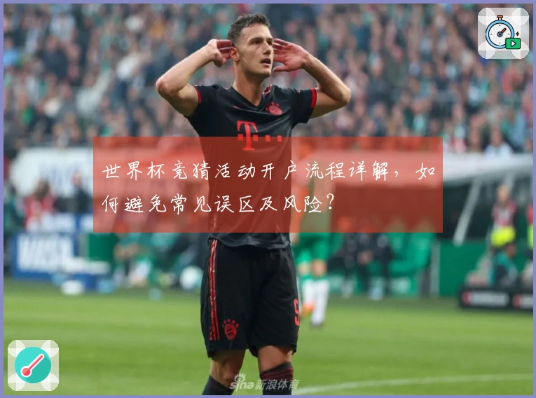 世界杯竞猜活动开户流程详解，如何避免常见误区及风险？