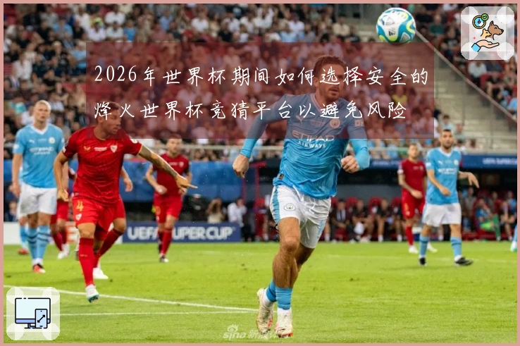 2026年世界杯期间如何选择安全的烽火世界杯竞猜平台以避免风险