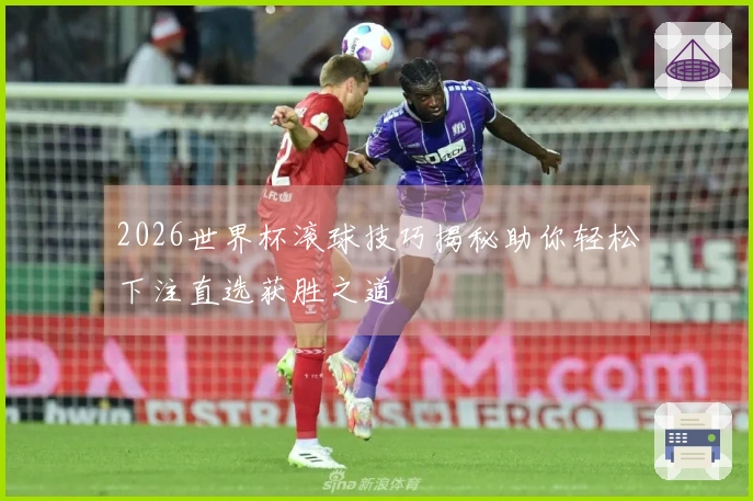 2026世界杯滚球技巧揭秘助你轻松下注直选获胜之道