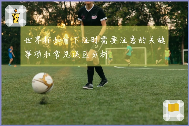 世界杯如何下注时需要注意的关键事项和常见误区分析