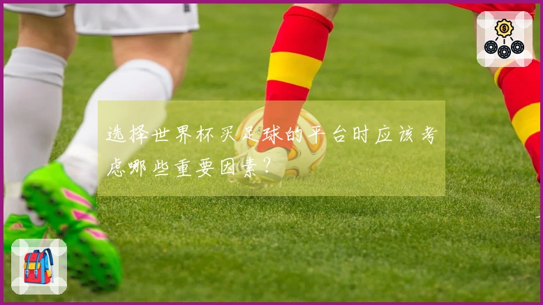 选择世界杯买足球的平台时应该考虑哪些重要因素？