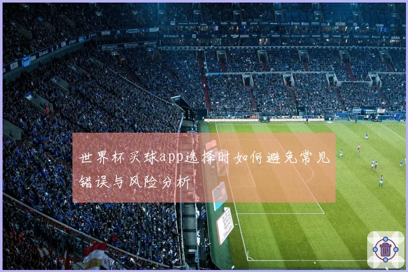 世界杯买球app选择时如何避免常见错误与风险分析