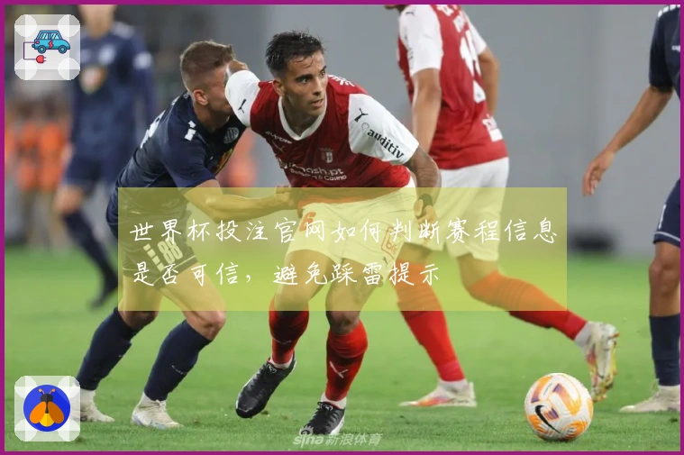 世界杯投注官网如何判断赛程信息是否可信，避免踩雷提示