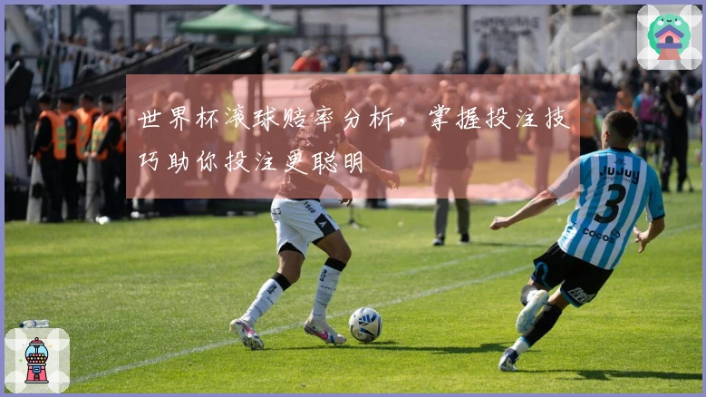 世界杯滚球赔率分析，掌握投注技巧助你投注更聪明