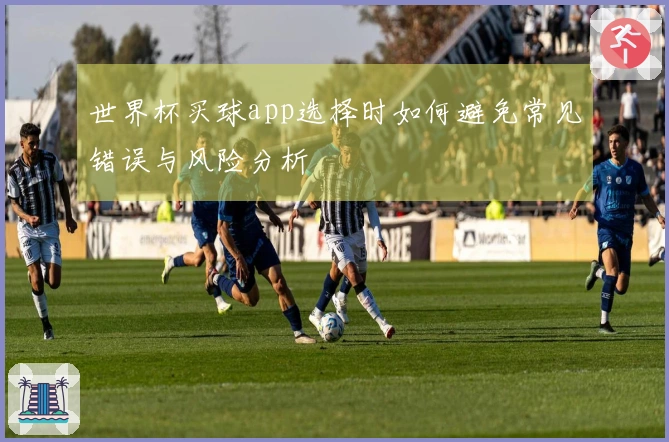 世界杯买球app选择时如何避免常见错误与风险分析