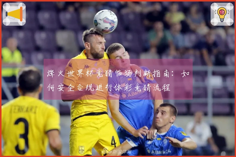 烽火世界杯竞猜临场判断指南:如何安全合规进行体彩竞猜流程