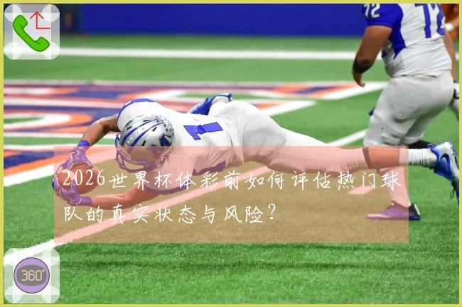 2026世界杯体彩前如何评估热门球队的真实状态与风险？