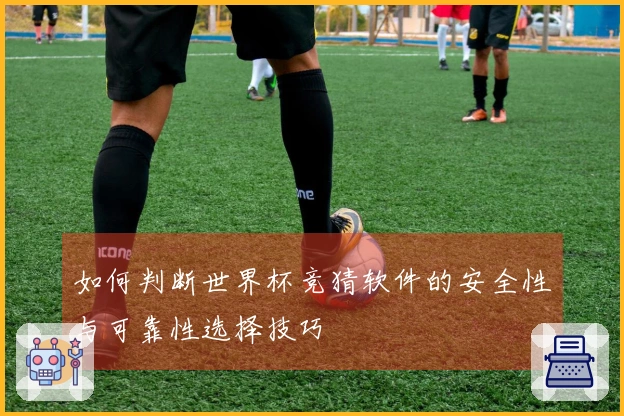 如何判断世界杯竞猜软件的安全性与可靠性选择技巧