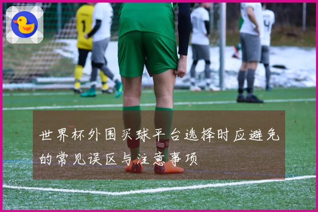 世界杯外围买球平台选择时应避免的常见误区与注意事项
