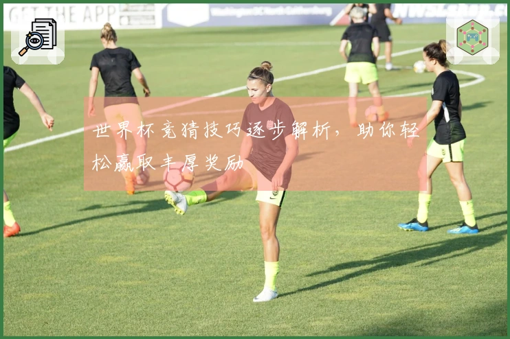 世界杯竞猜技巧逐步解析，助你轻松赢取丰厚奖励