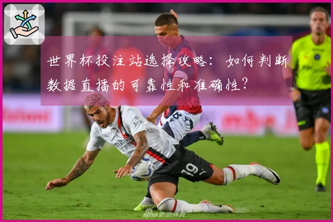 世界杯投注站选择攻略：如何判断数据直播的可靠性和准确性？