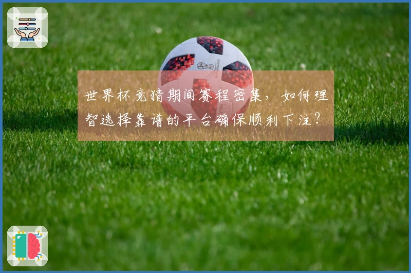 世界杯竞猜期间赛程密集，如何理智选择靠谱的平台确保顺利下注？