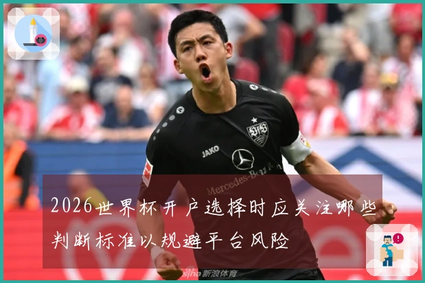 2026世界杯开户选择时应关注哪些判断标准以规避平台风险