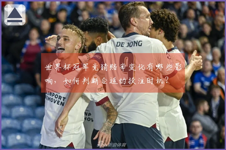 世界杯冠军竞猜赔率变化有哪些影响，如何判断合适的投注时机？