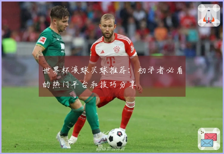 世界杯滚球买球推荐：初学者必看的热门平台和技巧分享