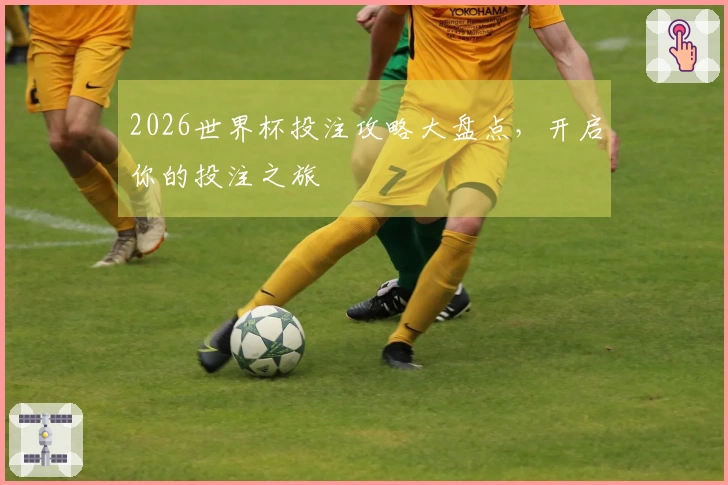2026世界杯投注攻略大盘点，开启你的投注之旅