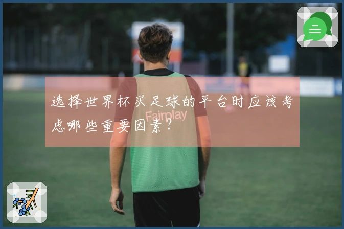 选择世界杯买足球的平台时应该考虑哪些重要因素?