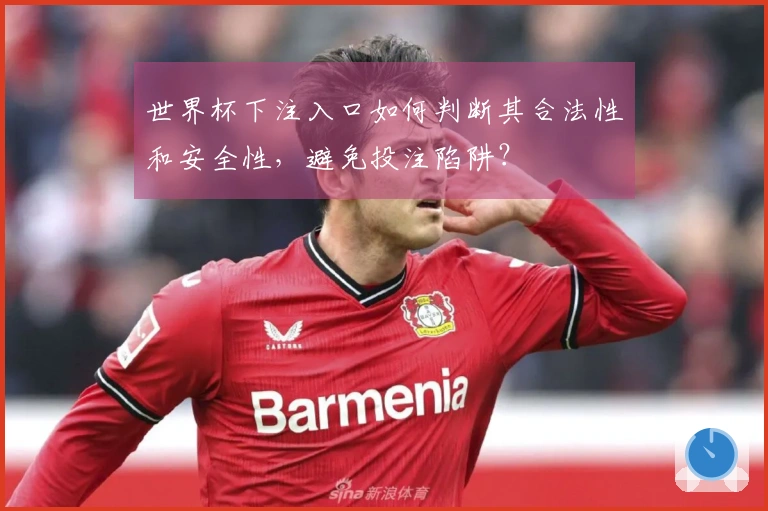 世界杯下注入口如何判断其合法性和安全性,避免投注陷阱?