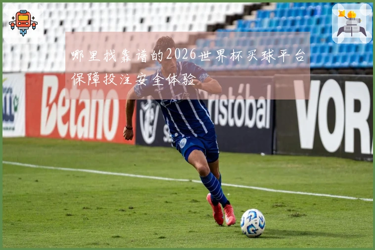 哪里找靠谱的2026世界杯买球平台保障投注安全体验