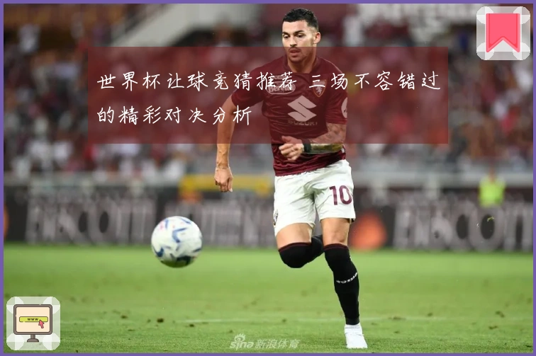世界杯让球竞猜推荐 三场不容错过的精彩对决分析