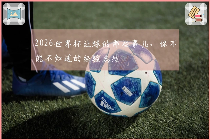 2026世界杯让球的那些事儿，你不能不知道的经验总结