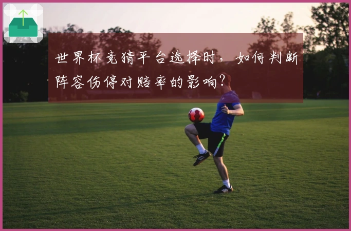世界杯竞猜平台选择时，如何判断阵容伤停对赔率的影响？