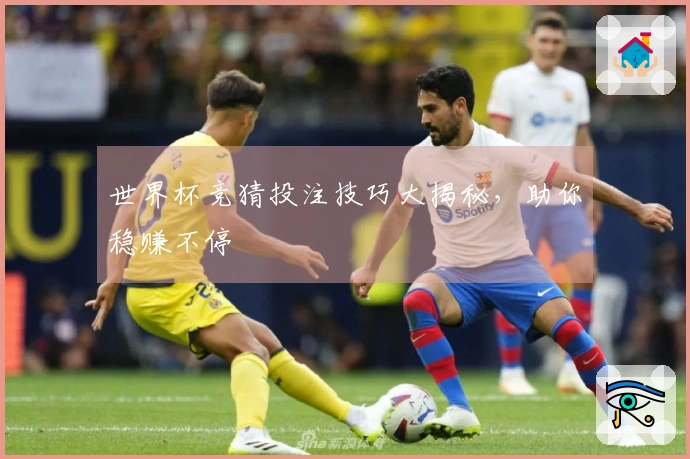 世界杯竞猜投注技巧大揭秘，助你稳赚不停