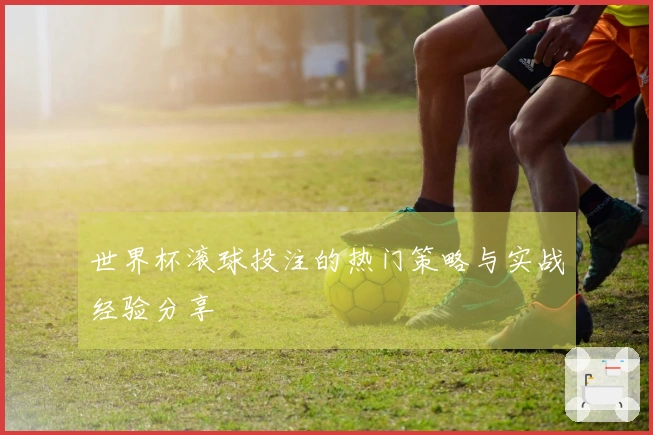 世界杯滚球投注的热门策略与实战经验分享