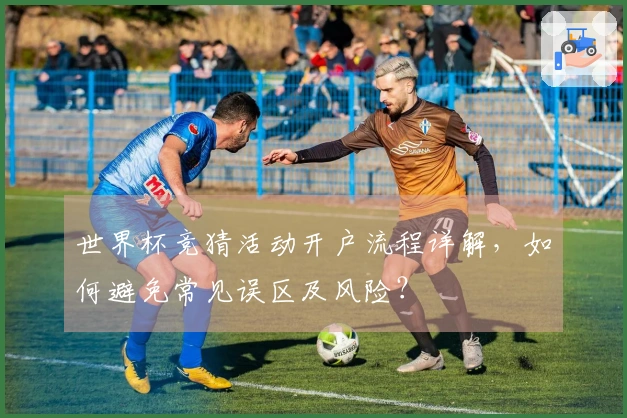 世界杯竞猜活动开户流程详解，如何避免常见误区及风险？