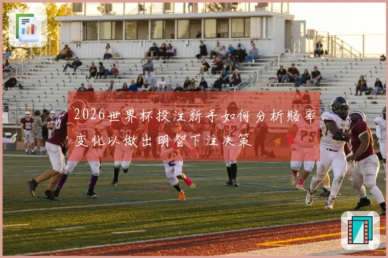 2026世界杯投注新手如何分析赔率变化以做出明智下注决策
