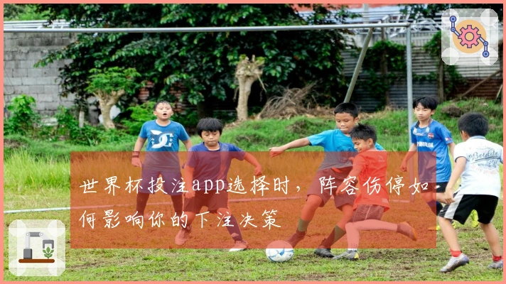 世界杯投注app选择时，阵容伤停如何影响你的下注决策